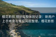 樱花影院 理论完整体验记录：新用户上手难度与常见问题整理，樱花影影