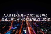 人人影视tv版的一次真实使用体验：普通用户视角下的优缺点盘点（实测）