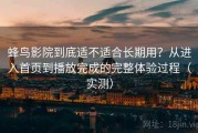 蜂鸟影院到底适不适合长期用？从进入首页到播放完成的完整体验过程（实测）
