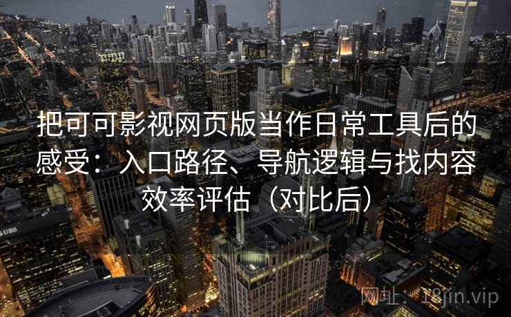 把可可影视网页版当作日常工具后的感受：入口路径、导航逻辑与找内容效率评估（对比后）