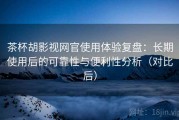 茶杯胡影视网官使用体验复盘：长期使用后的可靠性与便利性分析（对比后）