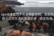 age动漫官方不完全体验说明：常见问题与应对方式的整理记录（稳定性观察）