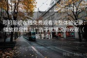 可可影视在线免费观看完整体验记录：播放稳定性与广告干扰情况的观察（新手向）