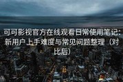 可可影视官方在线观看日常使用笔记：新用户上手难度与常见问题整理（对比后）