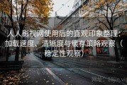 人人影视网使用后的直观印象整理：加载速度、清晰度与缓存策略观察（稳定性观察）
