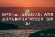 茶杯狐foxcup完整体验记录：内容覆盖范围与推荐逻辑的直观感受（整理版）