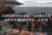 白虎91使用体验复盘：内容覆盖范围与推荐逻辑的直观感受，白虎t恤