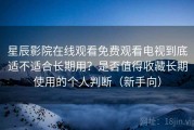 星辰影院在线观看免费观看电视到底适不适合长期用？是否值得收藏长期使用的个人判断（新手向）