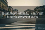 红桃视频使用体验复盘：从进入首页到播放完成的完整体验过程