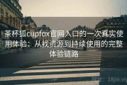茶杯狐cupfox官网入口的一次真实使用体验：从找资源到持续使用的完整体验链路