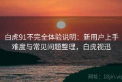 白虎91不完全体验说明：新用户上手难度与常见问题整理，白虎视迅