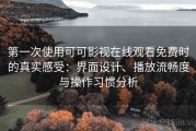 第一次使用可可影视在线观看免费时的真实感受：界面设计、播放流畅度与操作习惯分析
