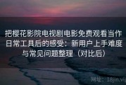 把樱花影院电视剧电影免费观看当作日常工具后的感受：新用户上手难度与常见问题整理（对比后）