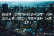 围绕蜂鸟影院的实际使用感想：高频使用后的习惯变化与效率提升（长期体验）