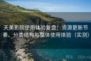 天美影院使用体验复盘：资源更新节奏、分类结构与整体使用体验（实测）