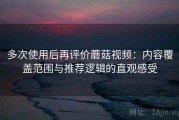 多次使用后再评价蘑菇视频：内容覆盖范围与推荐逻辑的直观感受