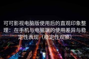 可可影视电脑版使用后的直观印象整理：在手机与电脑端的使用差异与稳定性表现（稳定性观察）