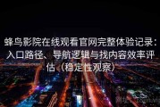 蜂鸟影院在线观看官网完整体验记录：入口路径、导航逻辑与找内容效率评估（稳定性观察）