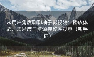 从用户角度聊聊柚子影视院：播放体验、清晰度与资源完整性观察（新手向）