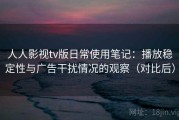 人人影视tv版日常使用笔记：播放稳定性与广告干扰情况的观察（对比后）