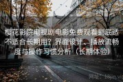 樱花影院电视剧电影免费观看到底适不适合长期用？界面设计、播放流畅度与操作习惯分析（长期体验）