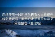 连续使用一段时间后再看人人影视在线免费观看：新用户上手难度与常见问题整理（整理版）