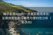 柚子影视app的一次真实使用体验：长期使用后的可靠性与便利性分析（新手向）