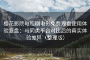 樱花影院电视剧电影免费观看使用体验复盘：与同类平台对比后的真实体验差异（整理版）