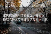 蜜桃视频使用体验复盘：界面设计、播放流畅度与操作习惯分析（实测）