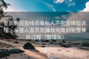 星辰影院在线观看私人不完全体验说明：从进入首页到播放完成的完整体验过程（整理版）
