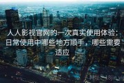 人人影视官网的一次真实使用体验：日常使用中哪些地方顺手，哪些需要适应
