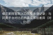 樱花影院官网入口完整体验记录：与同类平台对比后的真实体验差异（对比后）