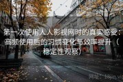 第一次使用人人影视网时的真实感受：高频使用后的习惯变化与效率提升（稳定性观察）