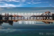 柚子影视电脑版高频使用后的真实结论：是否值得收藏长期使用的个人判断（整理版）
