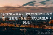 age动漫官网官方使用后的直观印象整理：普通用户视角下的优缺点盘点（实测）