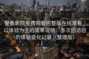 星辰影院免费观看完整版在线观看｜以体验为主的简单说明：多次回访后的体验变化记录（整理版）