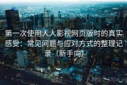 第一次使用人人影视网页版时的真实感受：常见问题与应对方式的整理记录（新手向）