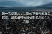 第一次使用age动漫ios下载时的真实感受：是否值得收藏长期使用的个人判断