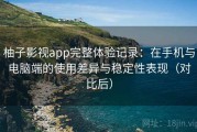 柚子影视app完整体验记录：在手机与电脑端的使用差异与稳定性表现（对比后）