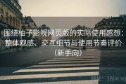 围绕柚子影视网页版的实际使用感想：整体观感、交互细节与使用节奏评价（新手向）