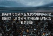 围绕蜂鸟影院大全免费观看的实际使用感想：适合碎片时间还是长时间观看的判断