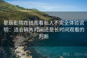 星辰影院在线观看私人不完全体验说明：适合碎片时间还是长时间观看的判断