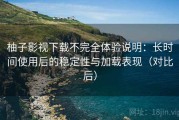 柚子影视下载不完全体验说明：长时间使用后的稳定性与加载表现（对比后）