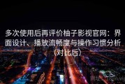 多次使用后再评价柚子影视官网：界面设计、播放流畅度与操作习惯分析（对比后）