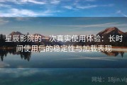 星辰影院的一次真实使用体验：长时间使用后的稳定性与加载表现