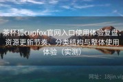 茶杯狐cupfox官网入口使用体验复盘：资源更新节奏、分类结构与整体使用体验（实测）