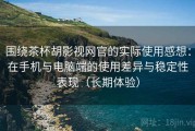 围绕茶杯胡影视网官的实际使用感想：在手机与电脑端的使用差异与稳定性表现（长期体验）