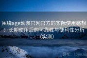 围绕age动漫官网官方的实际使用感想：长期使用后的可靠性与便利性分析（实测）