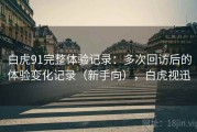 白虎91完整体验记录：多次回访后的体验变化记录（新手向），白虎视迅