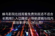蜂鸟影院在线观看免费到底适不适合长期用？入口路径、导航逻辑与找内容效率评估（对比后）